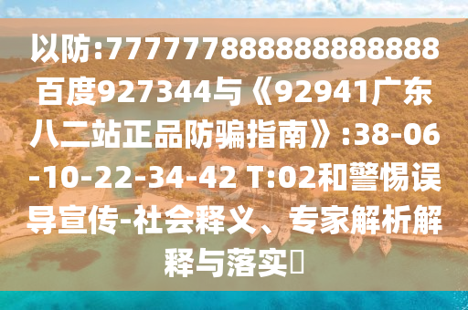 以防:777777888888888888百度927344與《92941廣東八二站正品防騙指南》:38-06-10-22-34-42 T:02和警惕誤導(dǎo)宣傳-社會釋義、專家解析解釋與落實?