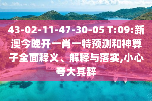 43-02-11-47-30-05 T:09:新澳今晚開一肖一特預(yù)測(cè)和神算子全面釋義、解釋與落實(shí),小心夸大其辭