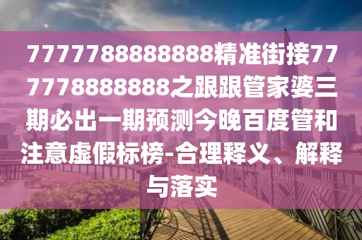 7777788888888精準(zhǔn)街接777778888888之跟跟管家婆三期必出一期預(yù)測今晚百度管和注意虛假標(biāo)榜-合理釋義、解釋與落實