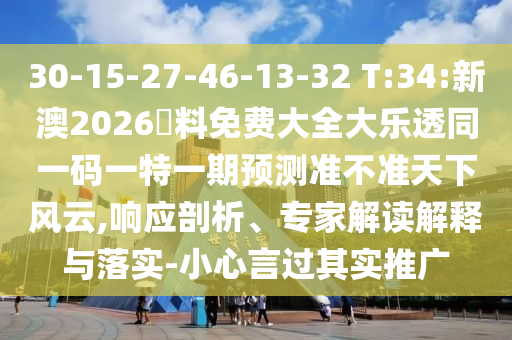 30-15-27-46-13-32 T:34:新澳2026資料免費大全大樂透同一碼一特一期預(yù)測準(zhǔn)不準(zhǔn)天下風(fēng)云,響應(yīng)剖析、專家解讀解釋與落實-小心言過其實推廣
