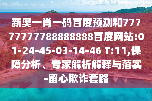 新奧一肖一碼百度預(yù)測和77777777788888888百度網(wǎng)站:01-24-45-03-14-46 T:11,保障分析、專家解析解釋與落實(shí)-留心欺詐套路