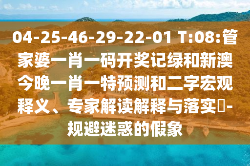 04-25-46-29-22-01 T:08:管家婆一肖一碼開(kāi)獎(jiǎng)記綠和新澳今晚一肖一特預(yù)測(cè)和二字宏觀釋義、專家解讀解釋與落實(shí)?-規(guī)避迷惑的假象