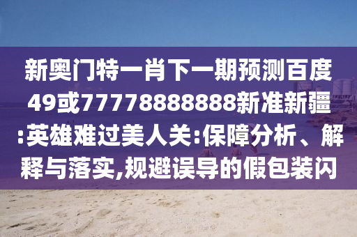 新奧門特一肖下一期預測百度49或77778888888新準新疆:英雄難過美人關:保障分析、解釋與落實,規(guī)避誤導的假包裝閃