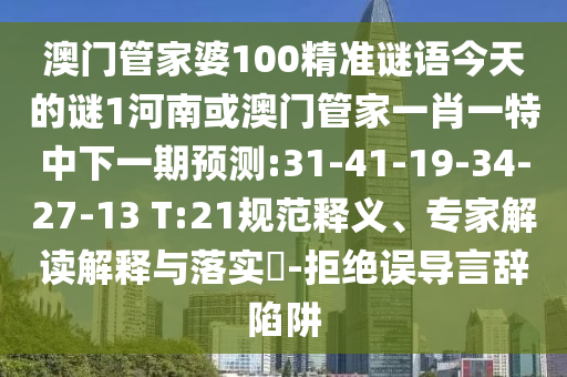 澳門管家婆100精準(zhǔn)謎語今天的謎1河南或澳門管家一肖一特中下一期預(yù)測:31-41-19-34-27-13 T:21規(guī)范釋義、專家解讀解釋與落實?-拒絕誤導(dǎo)言辭陷阱