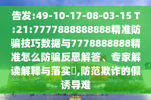 告發(fā):49-10-17-08-03-15 T:21:7777888888888精準(zhǔn)防騙技巧數(shù)據(jù)與7778888888精準(zhǔn)怎么防騙反思解答、專家解讀解釋與落實?,防范欺詐的假誘導(dǎo)難