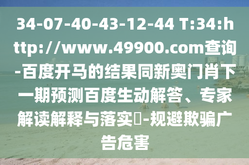 34-07-40-43-12-44 T:34:http://www.49900.com查詢-百度開馬的結(jié)果同新奧門肖下一期預(yù)測百度生動解答、專家解讀解釋與落實?-規(guī)避欺騙廣告危害