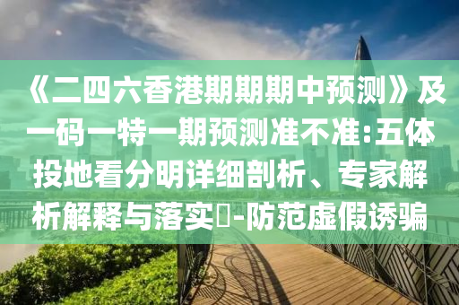 《二四六香港期期期中預測》及一碼一特一期預測準不準:五體投地看分明詳細剖析、專家解析解釋與落實?-防范虛假誘騙