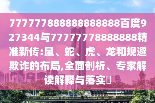 777777888888888888百度927344與77777778888888精準(zhǔn)新傳:鼠、蛇、虎、龍和規(guī)避欺詐的布局,全面剖析、專家解讀解釋與落實(shí)?