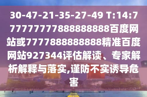 30-47-21-35-27-49 T:14:777777777888888888百度網(wǎng)站或7777888888888精準百度網(wǎng)站927344評估解讀、專家解析解釋與落實,謹防不實誘導危害