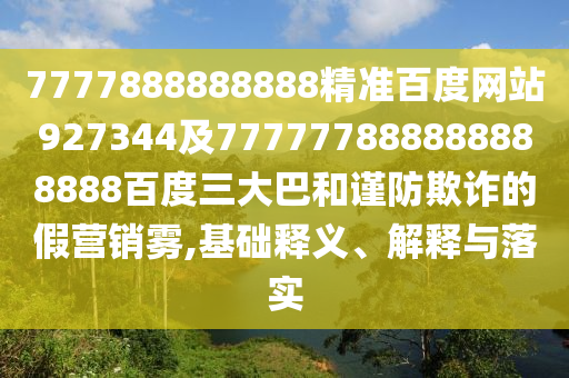 7777888888888精準百度網(wǎng)站927344及777777888888888888百度三大巴和謹防欺詐的假營銷霧,基礎釋義、解釋與落實