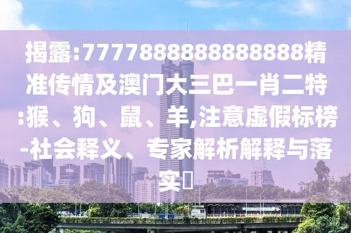 揭露:7777888888888888精準傳情及澳門大三巴一肖二特:猴、狗、鼠、羊,注意虛假標榜-社會釋義、專家解析解釋與落實?
