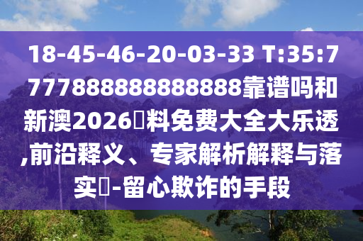 18-45-46-20-03-33 T:35:7777888888888888靠譜嗎和新澳2026資料免費(fèi)大全大樂(lè)透,前沿釋義、專(zhuān)家解析解釋與落實(shí)?-留心欺詐的手段