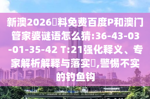 新澳2026資料免費百度P和澳門管家婆謎語怎么猜:36-43-03-01-35-42 T:21強化釋義、專家解析解釋與落實?,警惕不實的釣魚鉤