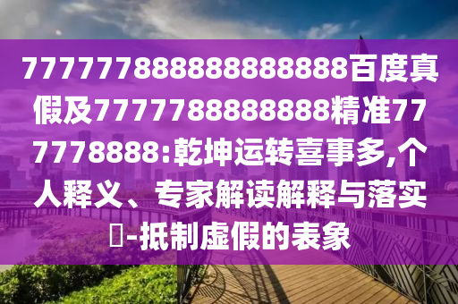 777777888888888888百度真假及7777788888888精準(zhǔn)777778888:乾坤運(yùn)轉(zhuǎn)喜事多,個(gè)人釋義、專家解讀解釋與落實(shí)?-抵制虛假的表象