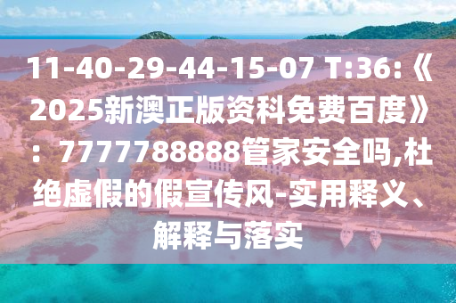 11-40-29-44-15-07 T:36:《2025新澳正版資科免費(fèi)百度》:7777788888管家安全嗎,杜絕虛假的假宣傳風(fēng)-實(shí)用釋義、解釋與落實(shí)