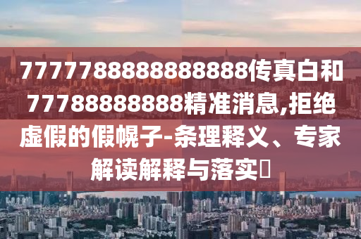 7777788888888888傳真白和77788888888精準(zhǔn)消息,拒絕虛假的假幌子-條理釋義、專家解讀解釋與落實(shí)?