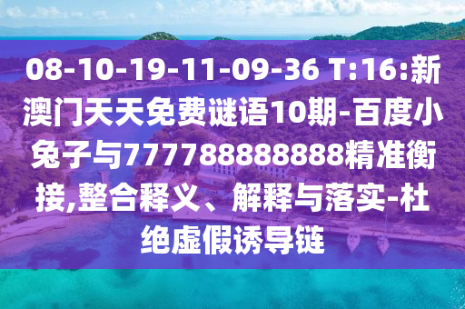 08-10-19-11-09-36 T:16:新澳門天天免費(fèi)謎語10期-百度小兔子與777788888888精準(zhǔn)衡接,整合釋義、解釋與落實(shí)-杜絕虛假誘導(dǎo)鏈