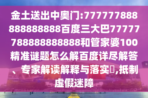 金土送出中奧門(mén):777777888888888888百度三大巴77777788888888888和管家婆100精準(zhǔn)謎題怎么解百度詳盡解答、專家解讀解釋與落實(shí)?,抵制虛假迷障
