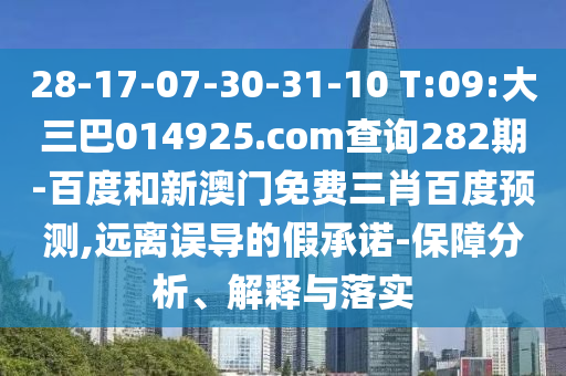 28-17-07-30-31-10 T:09:大三巴014925.com查詢282期-百度和新澳門免費三肖百度預(yù)測,遠離誤導(dǎo)的假承諾-保障分析、解釋與落實