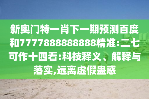 新奧門特一肖下一期預測百度和7777888888888精準:二七可作十四看:科技釋義、解釋與落實,遠離虛假蠱惑
