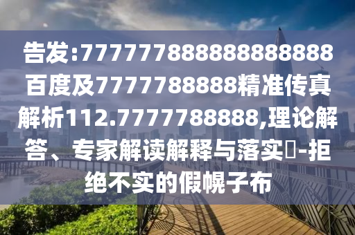 告發(fā):777777888888888888百度及7777788888精準(zhǔn)傳真解析112.7777788888,理論解答、專家解讀解釋與落實(shí)?-拒絕不實(shí)的假幌子布