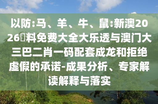 以防:馬、羊、牛、鼠:新澳2026資料免費(fèi)大全大樂(lè)透與澳門大三巴二肖一碼配套成龍和拒絕虛假的承諾-成果分析、專家解讀解釋與落實(shí)