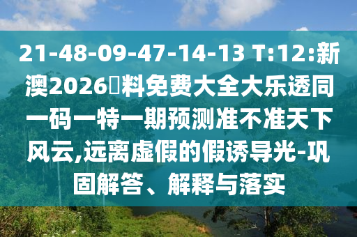 21-48-09-47-14-13 T:12:新澳2026資料免費大全大樂透同一碼一特一期預(yù)測準不準天下風云,遠離虛假的假誘導(dǎo)光-鞏固解答、解釋與落實