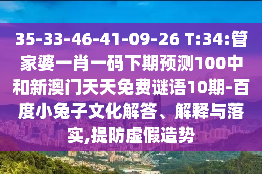 35-33-46-41-09-26 T:34:管家婆一肖一碼下期預測100中和新澳門天天免費謎語10期-百度小兔子文化解答、解釋與落實,提防虛假造勢