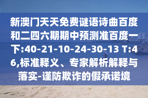 新澳門天天免費(fèi)謎語詩曲百度和二四六期期中預(yù)測準(zhǔn)百度一下:40-21-10-24-30-13 T:46,標(biāo)準(zhǔn)釋義、專家解析解釋與落實(shí)-謹(jǐn)防欺詐的假承諾境