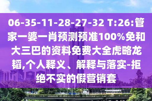 06-35-11-28-27-32 T:26:管家一婆一肖預(yù)測(cè)預(yù)準(zhǔn)100%免和大三巴的資料免費(fèi)大全虎略龍韜,個(gè)人釋義、解釋與落實(shí)-拒絕不實(shí)的假營銷套